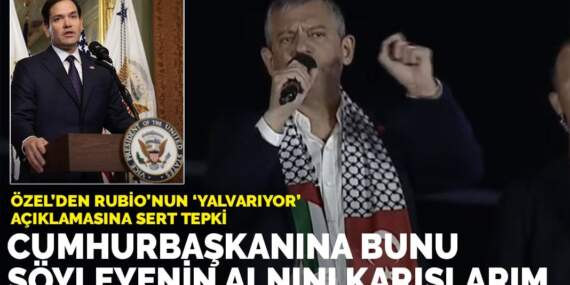 Özel’den Rubio’nun ‘yalvarıyor’ açıklamasına sert tepki: Cumhurbaşkanına bunu söyleyenin alnını karışlarım