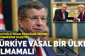 Davutoğlu’ndan Erdoğan–Trump görüşmesine eleştiri: Türkiye vasal bir ülke olmamalı