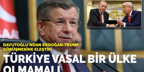 Davutoğlu’ndan Erdoğan–Trump görüşmesine eleştiri: Türkiye vasal bir ülke olmamalı