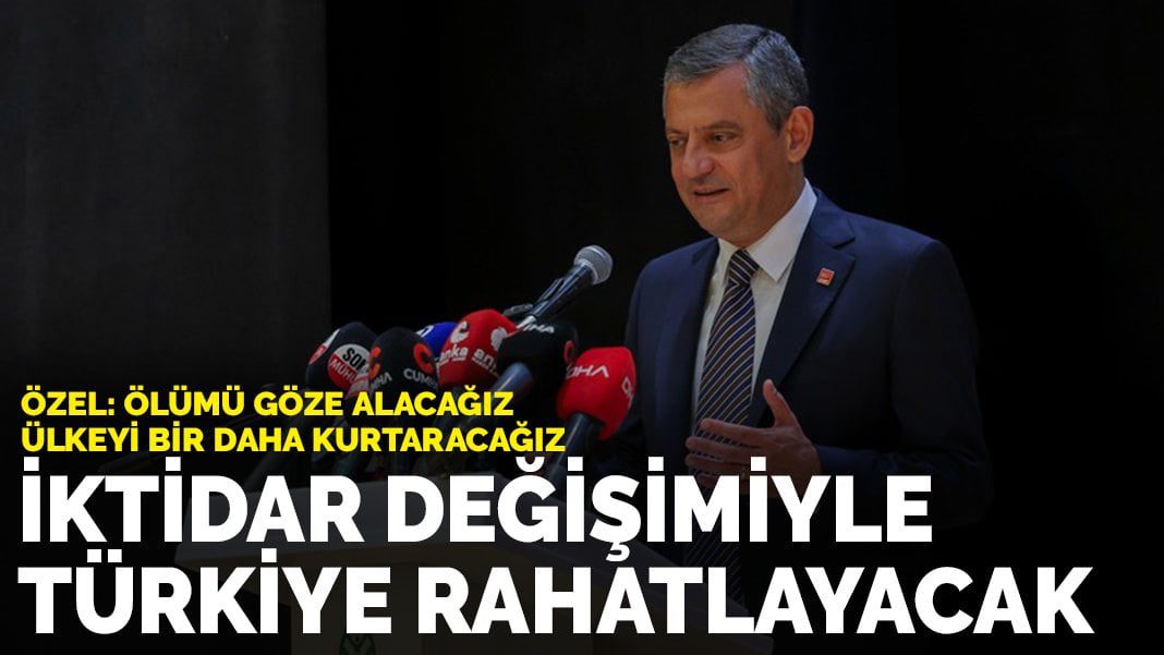 Özgür Özel’den değişim mesajı: İktidar değişimiyle Türkiye rahatlayacak