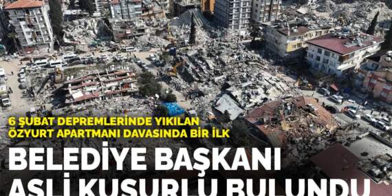 6 Şubat depremlerinde yıkılan Özyurt Apartmanı davasında bir ilk: Belediye başkanı asli kusurlu bulundu