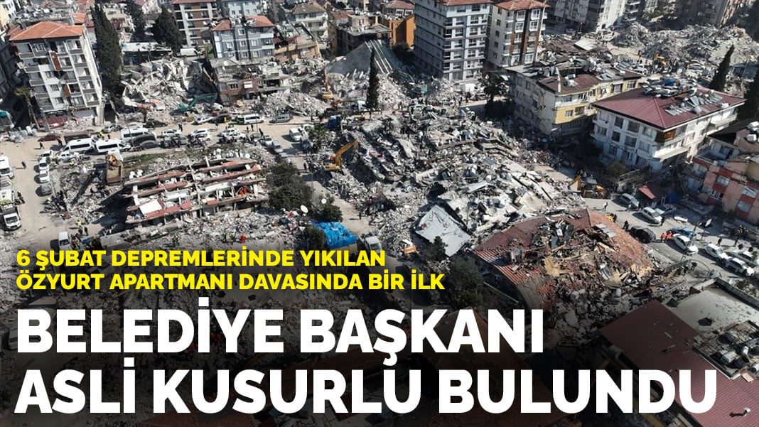 6 Şubat depremlerinde yıkılan Özyurt Apartmanı davasında bir ilk: Belediye başkanı asli kusurlu bulundu