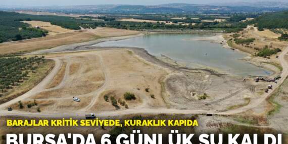 Barajlar kritik seviyede, kuraklık kapıda! Bursa’da sadece 6 günlük su kaldı