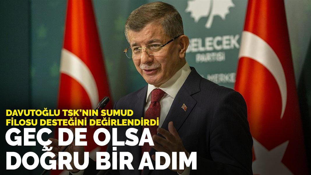 Davutoğlu TSK’nın Sumud Filosu desteğini değirlendirdi: Geç de olsa doğru bir adım