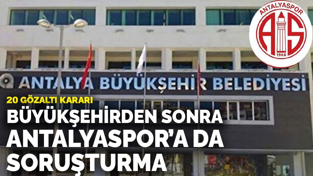 Antalya Büyükşehir Belediyesi soruşturmasında Antalyaspor’a arama: 20 gözaltı kararı