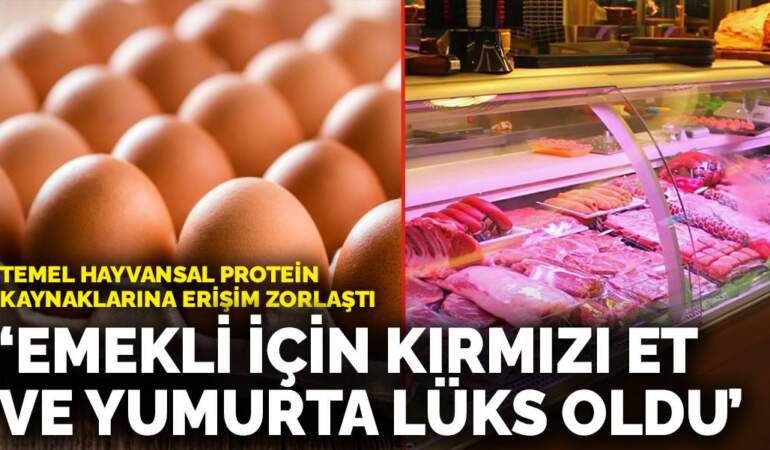 Temel hayvansal protein kaynaklarına erişim zorlaştı: Emekli için kırmızı et ve yumurta lüks oldu