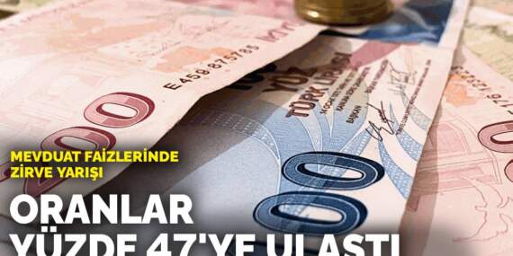Mevduat faizlerinde zirve yarışı: Oranlar yüzde 47’ye ulaştı