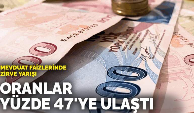 Mevduat faizlerinde zirve yarışı: Oranlar yüzde 47’ye ulaştı