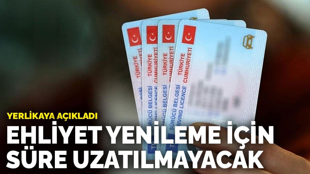 Yerlikaya açıkladı: Ehliyet yenileme için süre uzatılmayacak