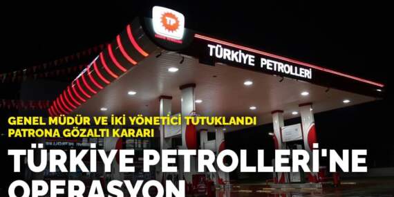 Türkiye Petrolleri’ne operasyon: Genel müdür ve iki yönetici tutuklandı, patrona gözaltı kararı