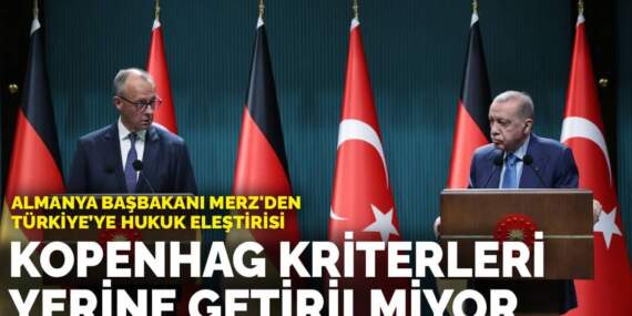 Almanya Başbakanı Merz’den Türkiye’ye hukuk eleştirisi: Kopenhag kriterleri yerine getirilmiyor