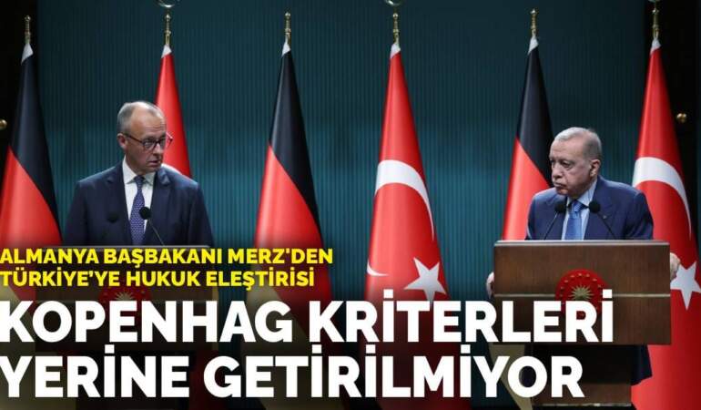 Almanya Başbakanı Merz’den Türkiye’ye hukuk eleştirisi: Kopenhag kriterleri yerine getirilmiyor