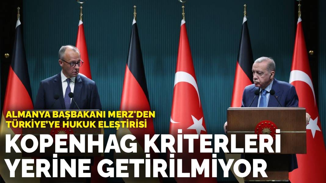 Almanya Başbakanı Merz’den Türkiye’ye hukuk eleştirisi: Kopenhag kriterleri yerine getirilmiyor