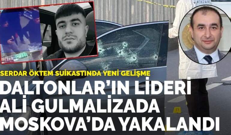 Serdar Öktem suikastında yeni gelişme: Daltonlar’ın lideri Ali Gulmalizada Moskova’da yakalandı