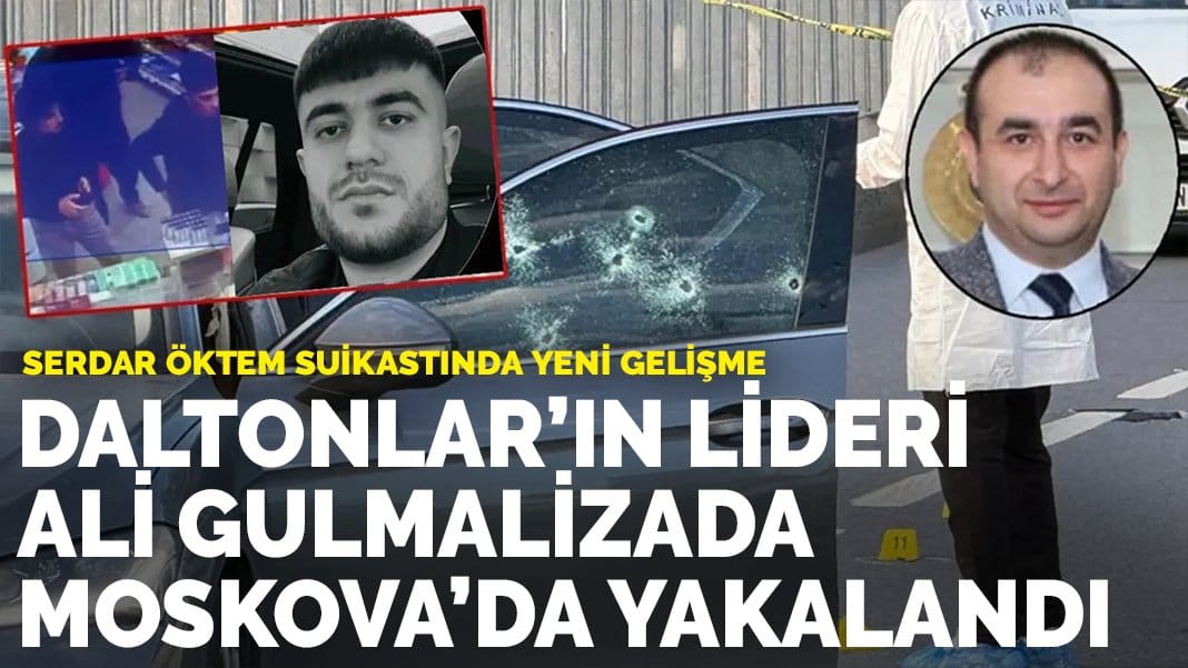 Serdar Öktem suikastında yeni gelişme: Daltonlar’ın lideri Ali Gulmalizada Moskova’da yakalandı