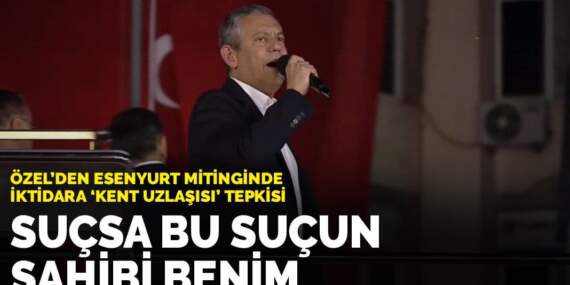 Özel’den Esenyurt mitinginde iktidara ‘kent uzlaşısı’ tepkisi: Suçsa bu suçun sahibi benim