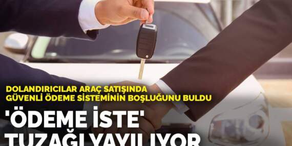 Otomobil satışında ters kaparo tuzağı: Para almak yerine para gönderiyorsunuz