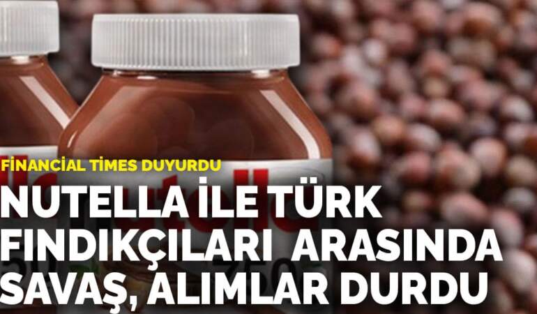 Financial Times duyurdu: Nutella ile Türk fındıkçıları arasında savaş, alımlar durdu