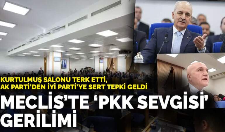 Meclis’te ‘PKK sevgisi’ gerilimi: Kurtulmuş salonu terk etti, AK Parti’den İYİ Parti’ye sert tepki geldi
