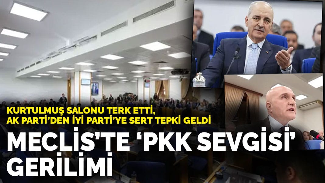 Meclis’te ‘PKK sevgisi’ gerilimi: Kurtulmuş salonu terk etti, AK Parti’den İYİ Parti’ye sert tepki geldi