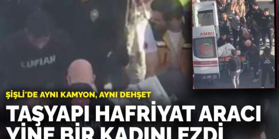 Şişli’de aynı kamyon, aynı dehşet: TAŞYAPI hafriyat aracı bir kadını ezdi