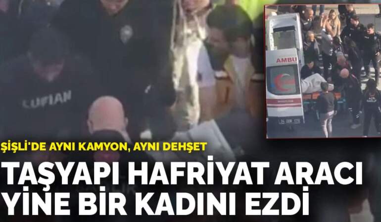 Şişli’de aynı kamyon, aynı dehşet: TAŞYAPI hafriyat aracı bir kadını ezdi