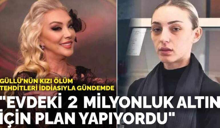 Güllü’nün kızı ölüm tehditleri iddiasıyla gündemde: “Evdeki 2 milyonluk altın için plan yapıyordu”