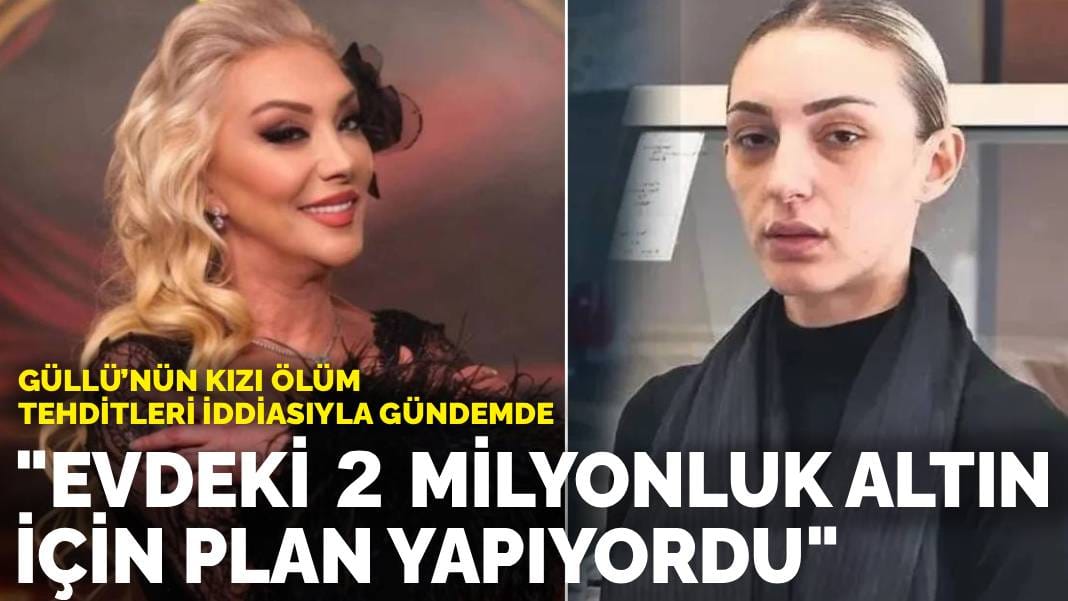 Güllü’nün kızı ölüm tehditleri iddiasıyla gündemde: “Evdeki 2 milyonluk altın için plan yapıyordu”