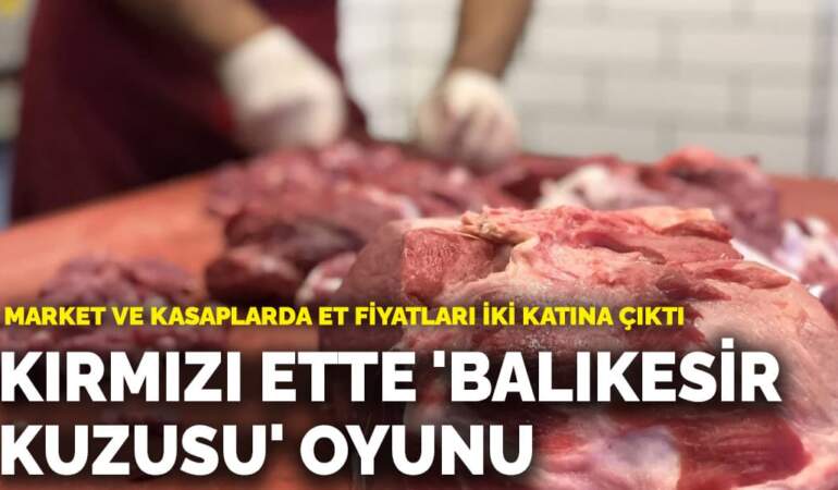 Kırmızı ette ‘Balıkesir kuzusu’ oyunu: Market ve kasaplarda et fiyatları iki katına çıktı