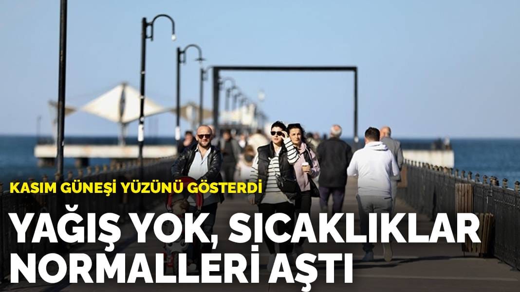 Kasım güneşi yüzünü gösterdi: Yağış yok, sıcaklıklar normalleri aştı