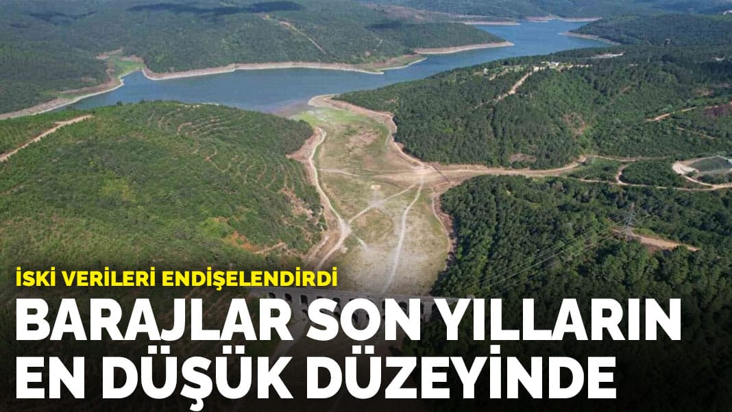 İSKİ verileri endişelendirdi: İstanbul barajları son yılların en düşük düzeyinde