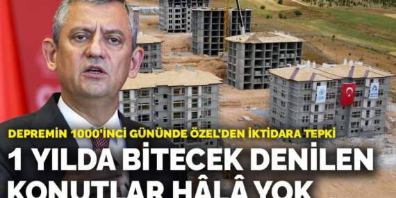 Depremin 1000’inci gününde Özel’den iktidara tepki: Söz verilen konutlar hâlâ yok