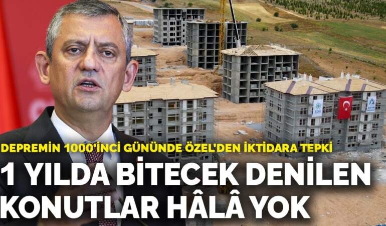 Depremin 1000’inci gününde Özel’den iktidara tepki: Söz verilen konutlar hâlâ yok