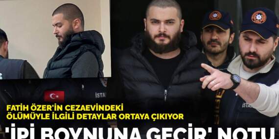Fatih Özer’in cezaevindeki ölümüyle ilgili detaylar ortaya çıkıyor: ‘İpi boynuna geçir’ notu