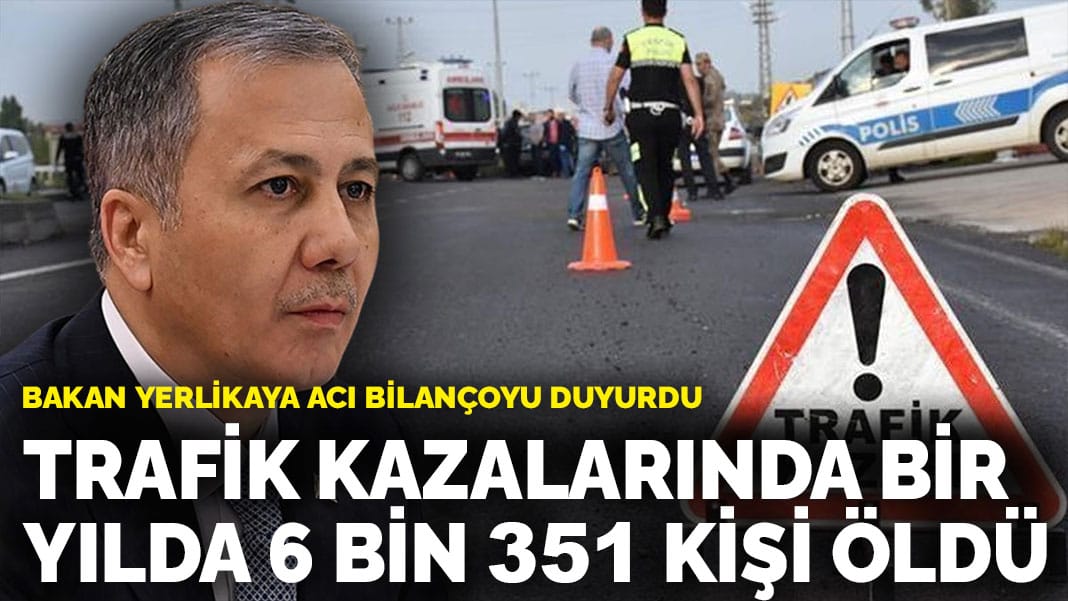 Bakan Yerlikaya acı bilançoyu duyurdu: Trafik kazalarında bir yılda 6 bin 351 kişi öldü