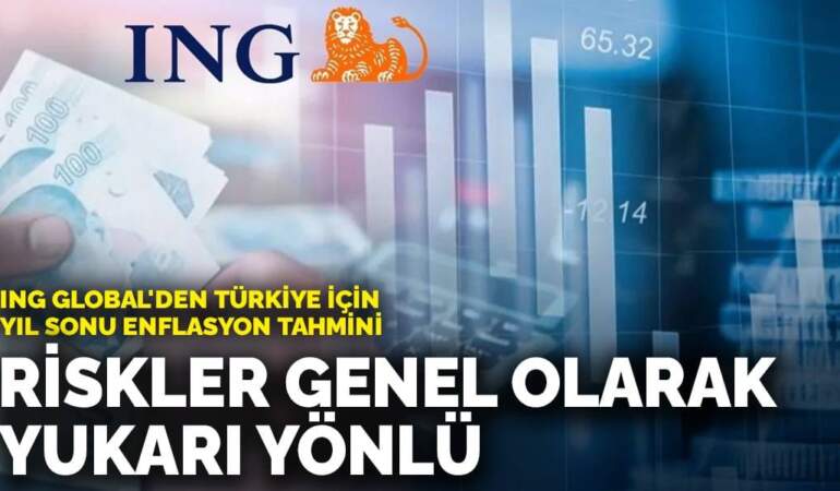 ING Global’den Türkiye için yıl sonu enflasyon tahmini: Riskler genel olarak yukarı yönlü