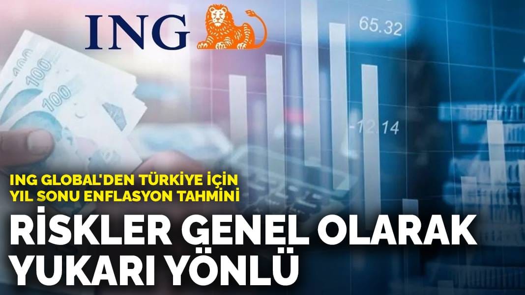 ING Global’den Türkiye için yıl sonu enflasyon tahmini: Riskler genel olarak yukarı yönlü