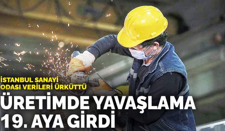 İstanbul Sanayi Odası verileri ürküttü: Üretimde yavaşlama 19. aya girdi