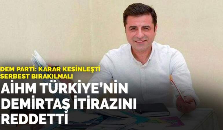 DEM Parti: Karar kesinleşti, serbest bırakılmalı : AİHM, Türkiye’nin Demirtaş itirazını reddetti