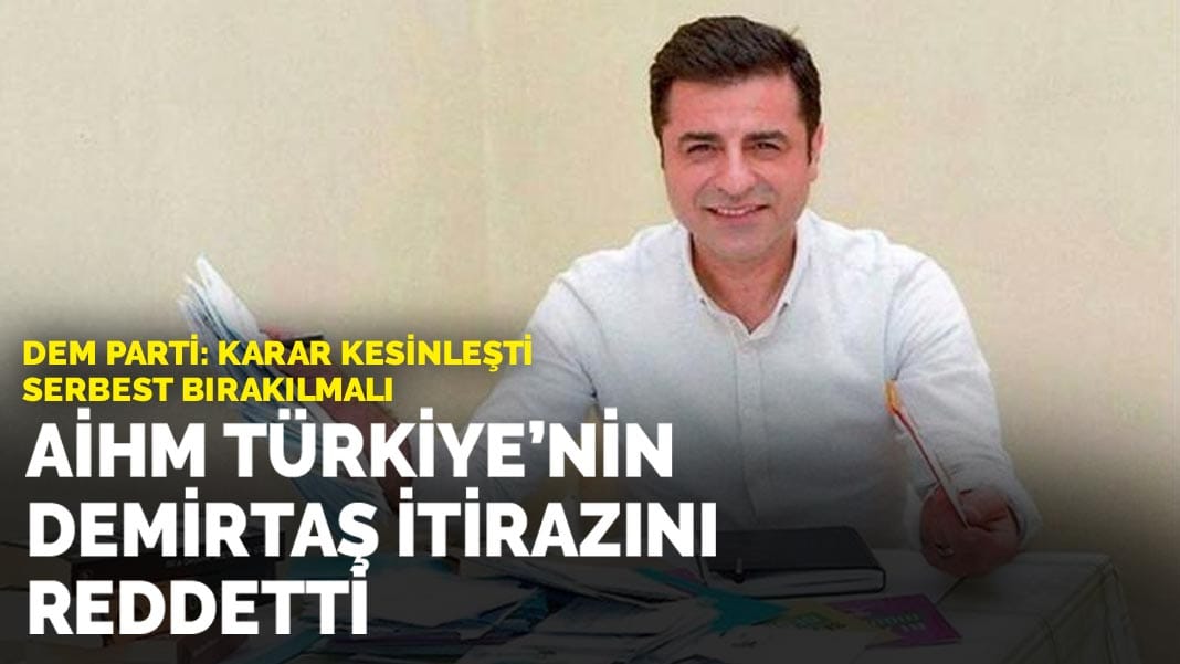 DEM Parti: Karar kesinleşti, serbest bırakılmalı : AİHM, Türkiye’nin Demirtaş itirazını reddetti