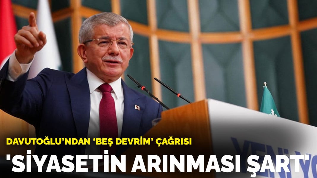 Davutoğlu’ndan “beş devrim” çağrısı: Siyasetin arınması şart