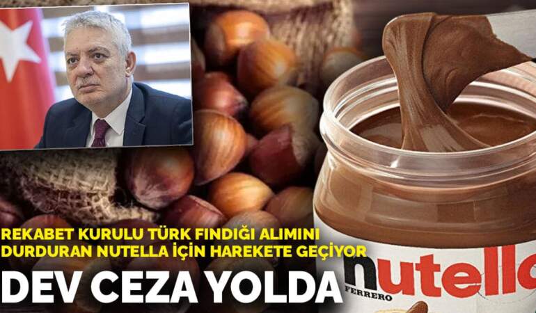 Rekabet Kurulu Türk fındığı alımını durduran Nutella için harekete geçiyor: Dev ceza yolda