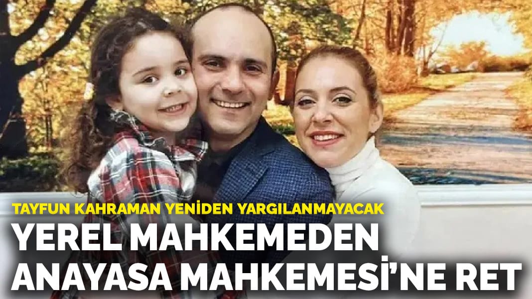 Tayfun Kahraman yeniden yargılanmayacak: Yerel mahkemeden Anayasa Mahkemesi’ne ret