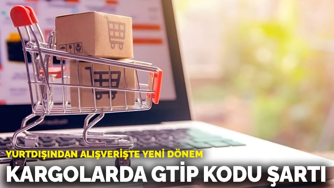 Yurtdışından alışverişte yeni dönem: Kargolarda GTİP kodu şartı