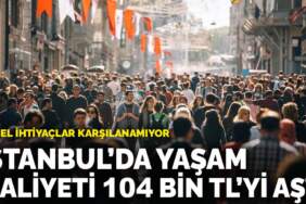 İstanbul’da yaşam maliyeti 104 bin TL’yi aştı: Temel ihtiyaçlar karşılanamıyor