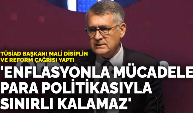 TÜSİAD Başkanı mali disiplin ve reform çağrısı yaptı: ‘Enflasyonla mücadele para politikasıyla sınırlı kalamaz’