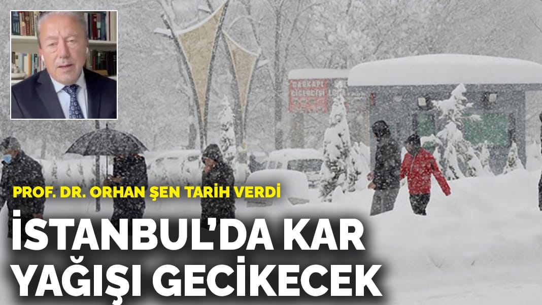 Prof. Dr. Orhan Şen İstanbul için tarih verdi: Kar yağışı gecikecek