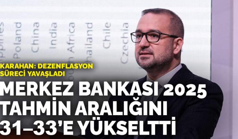 Merkez Bankası 2025 tahmin aralığını 31–33’e yükseltti… Karahan: Dezenflasyon süreci yavaşladı
