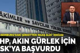 ‘Lüksemburg’daki şirketten maaş aldı’ iddiası: CHP, Akın Gürlek için HSK’ya başvurdu