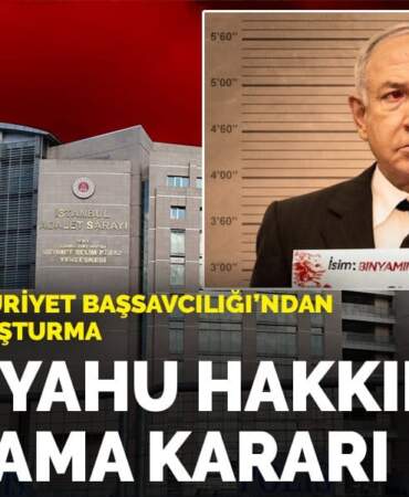 İstanbul Cumhuriyet Başsavcılığı’ndan Gazze için soruşturma: Netanyahu hakkında yakalama kararı